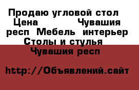 Продаю угловой стол › Цена ­ 2 000 - Чувашия респ. Мебель, интерьер » Столы и стулья   . Чувашия респ.